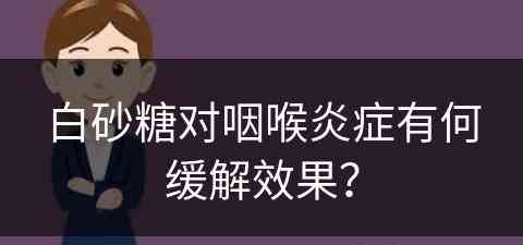 白砂糖对咽喉炎症有何缓解效果？